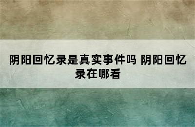 阴阳回忆录是真实事件吗 阴阳回忆录在哪看